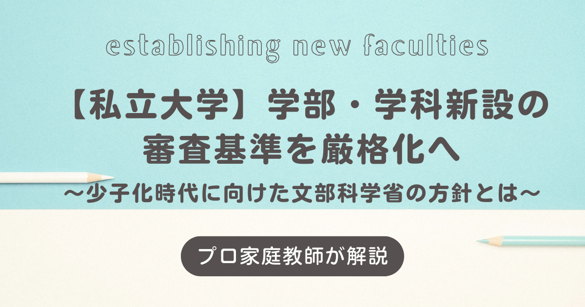 【私立大学】学部・学科新設の審査基準を厳格化へ｜少子化時代に向けた文部科学省の方針とは