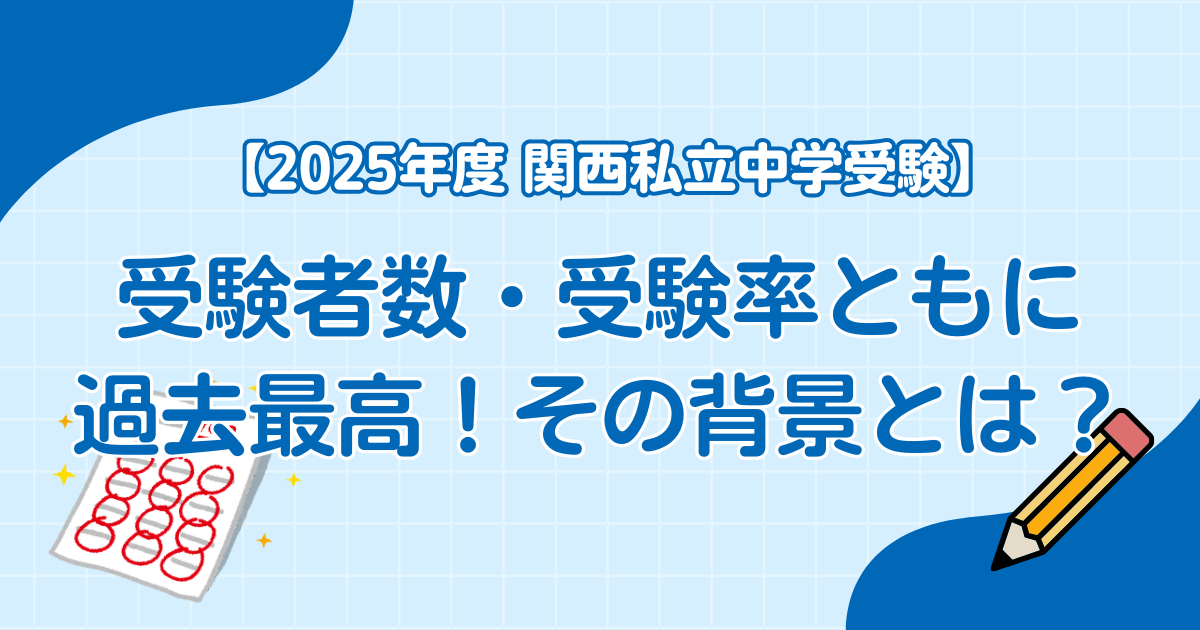 【2025年度 関西私立中学受験】受験者数・受験率ともに過去最高！その背景とは？