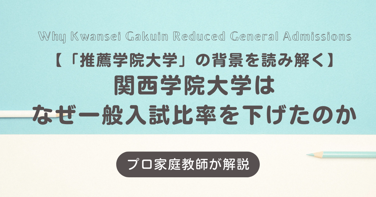 関西学院大学はなぜ一般入試比率を下げたのか|「推薦学院大学」の背景を読み解く